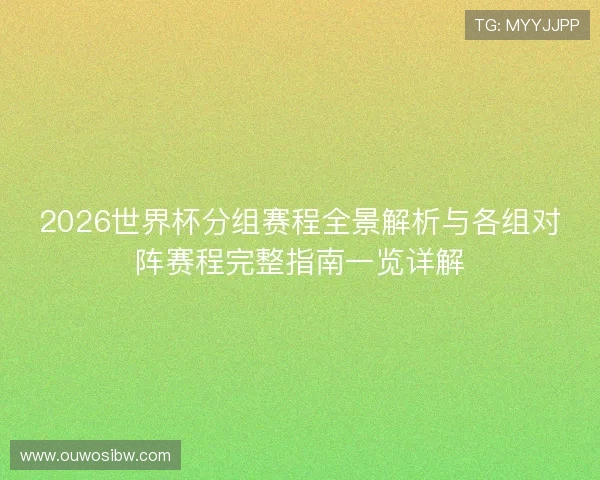 2026世界杯分组赛程全景解析与各组对阵赛程完整指南一览详解